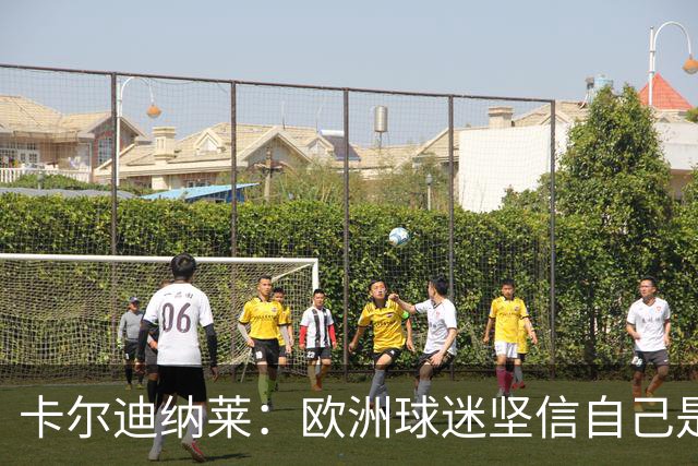 卡尔迪纳莱：欧洲球迷坚信自己是球队所有者，你对此必须严肃